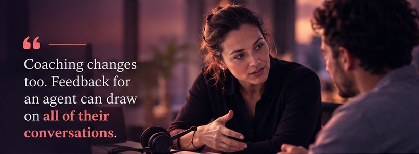 Coaching changes too. Feedback for an agent can draw on all of their conversations.